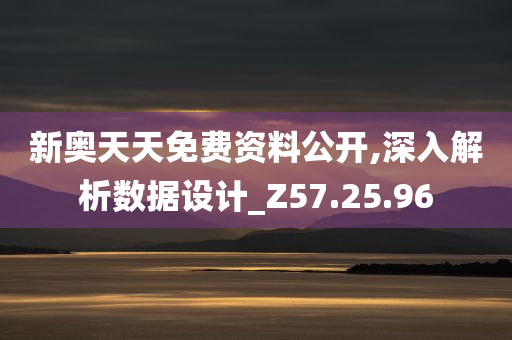 新奥天天免费资料公开,深入解析数据设计_Z57.25.96