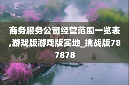 商务服务公司经营范围一览表,游戏版游戏版实地_挑战版787878