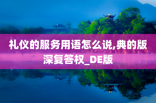 礼仪的服务用语怎么说,典的版深复答权_DE版