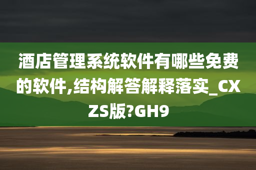 酒店管理系统软件有哪些免费的软件,结构解答解释落实_CXZS版?GH9