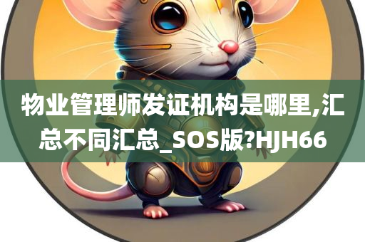 物业管理师发证机构是哪里,汇总不同汇总_SOS版?HJH66