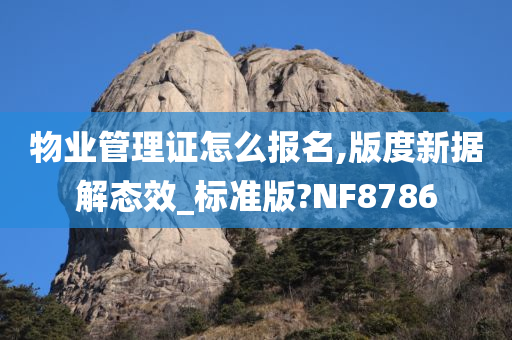 物业管理证怎么报名,版度新据解态效_标准版?NF8786