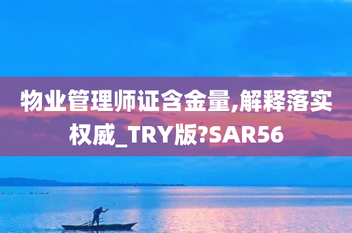 物业管理师证含金量,解释落实权威_TRY版?SAR56