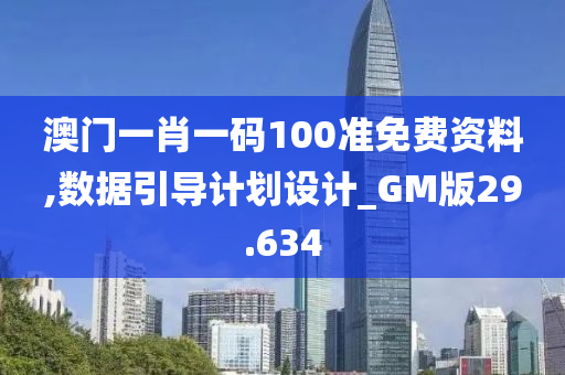 澳门一肖一码100准免费资料,数据引导计划设计_GM版29.634