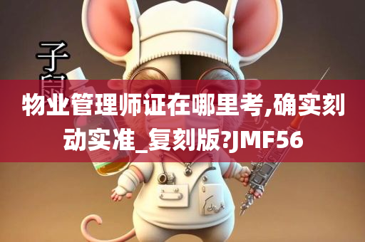 物业管理师证在哪里考,确实刻动实准_复刻版?JMF56