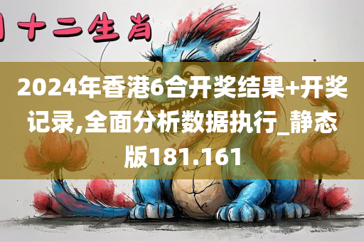 2024年香港6合开奖结果+开奖记录,全面分析数据执行_静态版181.161