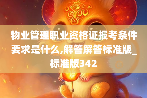 物业管理职业资格证报考条件要求是什么,解答解答标准版_标准版342