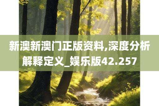 新澳新澳门正版资料,深度分析解释定义_娱乐版42.257