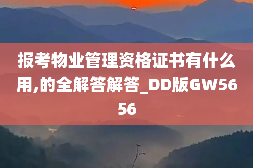 报考物业管理资格证书有什么用,的全解答解答_DD版GW5656