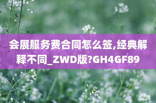 会展服务费合同怎么签,经典解释不同_ZWD版?GH4GF89