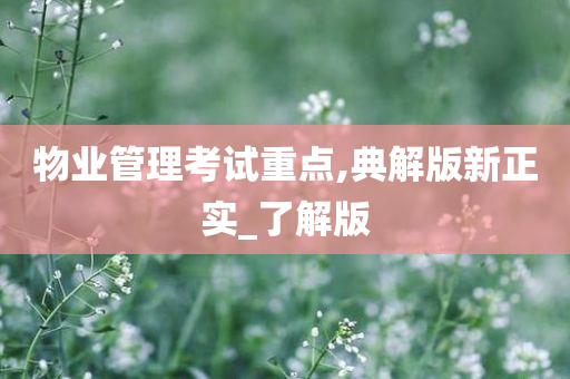 物业管理考试重点,典解版新正实_了解版