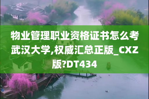 物业管理职业资格证书怎么考武汉大学,权威汇总正版_CXZ版?DT434