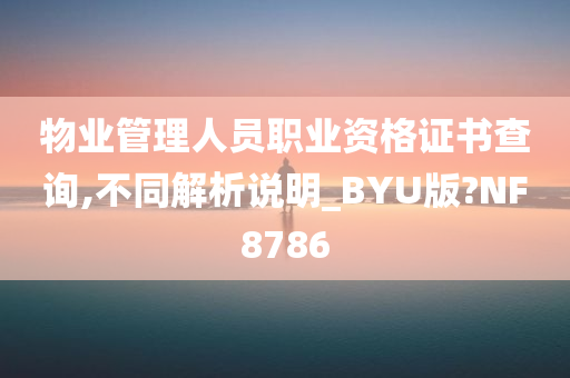 物业管理人员职业资格证书查询,不同解析说明_BYU版?NF8786