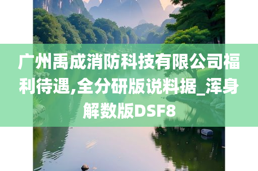 广州禹成消防科技有限公司福利待遇,全分研版说料据_浑身解数版DSF8