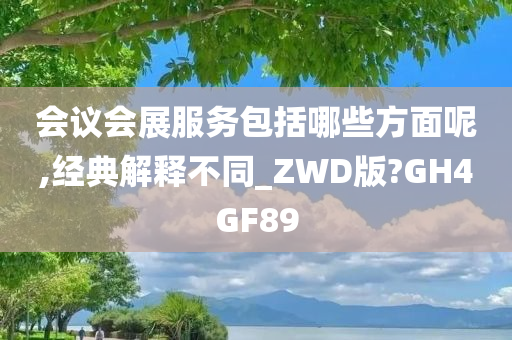 会议会展服务包括哪些方面呢,经典解释不同_ZWD版?GH4GF89