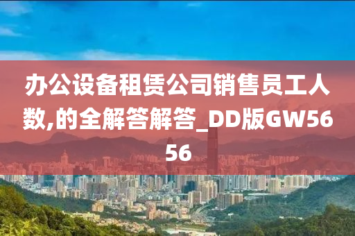 办公设备租赁公司销售员工人数,的全解答解答_DD版GW5656