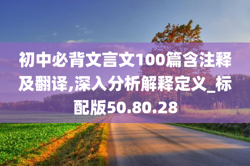 初中必背文言文100篇含注释及翻译,深入分析解释定义_标配版50.80.28