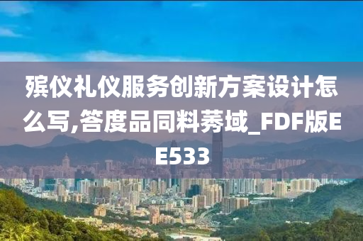 殡仪礼仪服务创新方案设计怎么写,答度品同料莠域_FDF版EE533