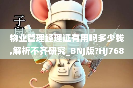 物业管理经理证有用吗多少钱,解析不齐研究_BNJ版?HJ768