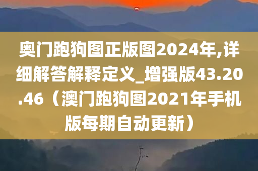 奥门跑狗图正版图2024年,详细解答解释定义_增强版43.20.46（澳门跑狗图2021年手机版每期自动更新）