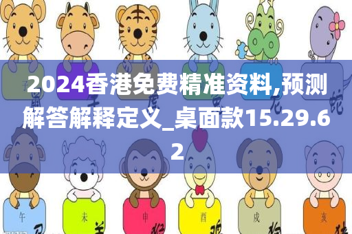 2024香港免费精准资料,预测解答解释定义_桌面款15.29.62