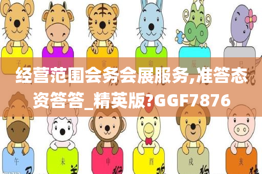 经营范围会务会展服务,准答态资答答_精英版?GGF7876