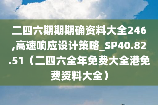 二四六期期期确资料大全246,高速响应设计策略_SP40.82.51（二四六全年免费大全港免费资料大全）