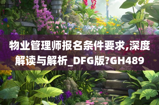 物业管理师报名条件要求,深度解读与解析_DFG版?GH489