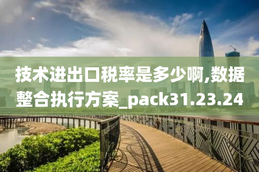 技术进出口税率是多少啊,数据整合执行方案_pack31.23.24