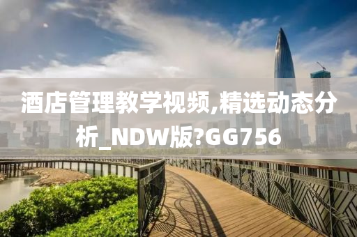 酒店管理教学视频,精选动态分析_NDW版?GG756