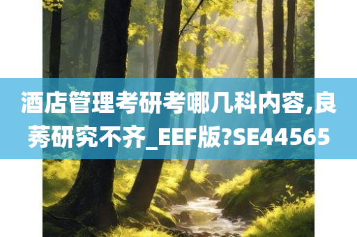 酒店管理考研考哪几科内容,良莠研究不齐_EEF版?SE44565