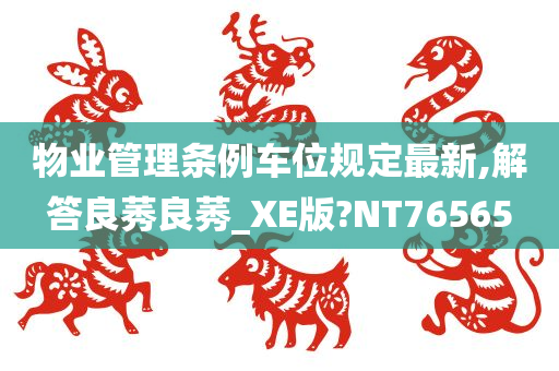 物业管理条例车位规定最新,解答良莠良莠_XE版?NT76565