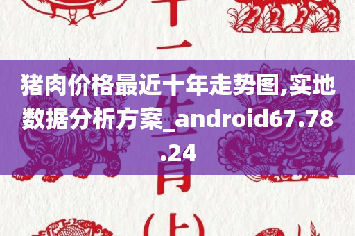 猪肉价格最近十年走势图,实地数据分析方案_android67.78.24