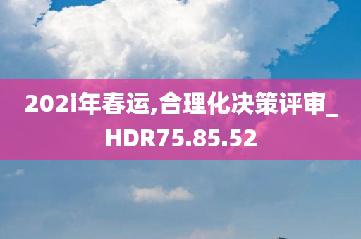 202i年春运,合理化决策评审_HDR75.85.52