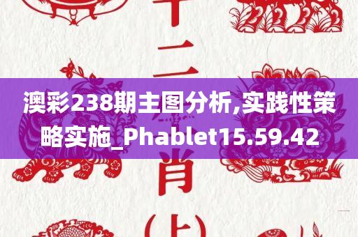 澳彩238期主图分析,实践性策略实施_Phablet15.59.42