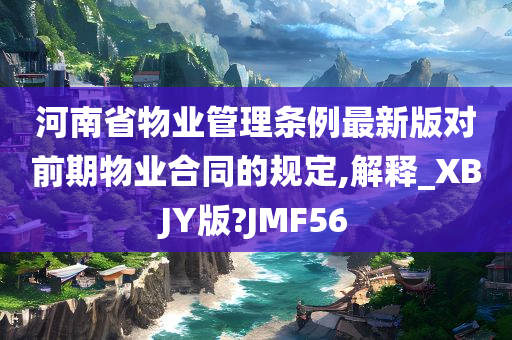 河南省物业管理条例最新版对前期物业合同的规定,解释_XBJY版?JMF56