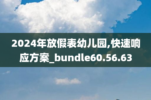 2024年放假表幼儿园,快速响应方案_bundle60.56.63