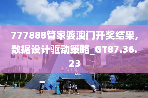 777888管家婆澳门开奖结果,数据设计驱动策略_GT87.36.23