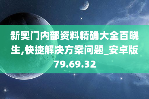 新奥门内部资料精确大全百晓生,快捷解决方案问题_安卓版79.69.32