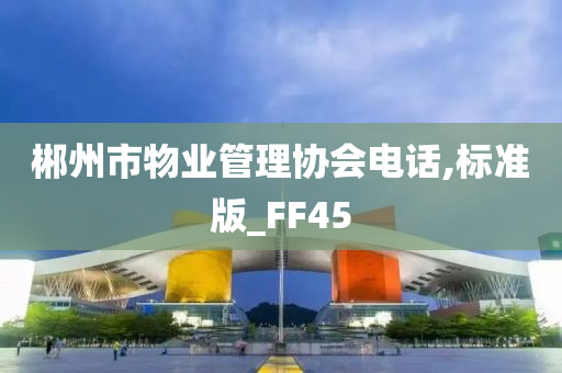 郴州市物业管理协会电话,标准版_FF45