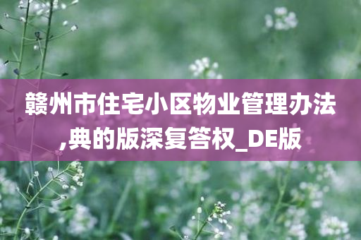 赣州市住宅小区物业管理办法,典的版深复答权_DE版