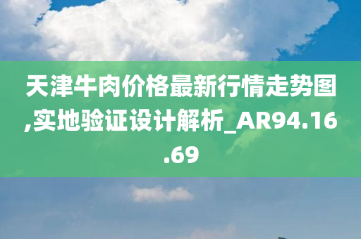 天津牛肉价格最新行情走势图,实地验证设计解析_AR94.16.69