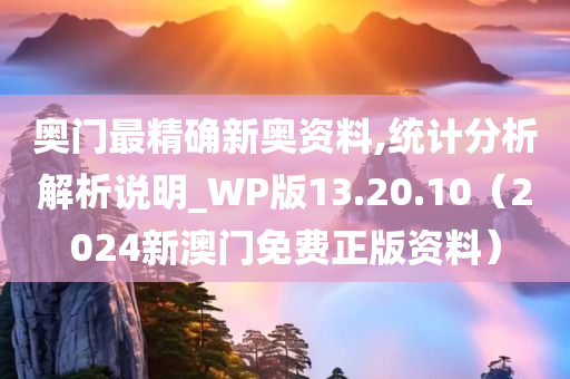 奥门最精确新奥资料,统计分析解析说明_WP版13.20.10（2024新澳门免费正版资料）