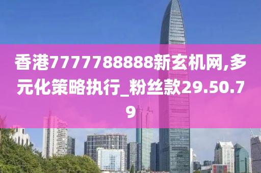 香港7777788888新玄机网,多元化策略执行_粉丝款29.50.79