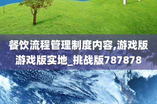 餐饮流程管理制度内容,游戏版游戏版实地_挑战版787878