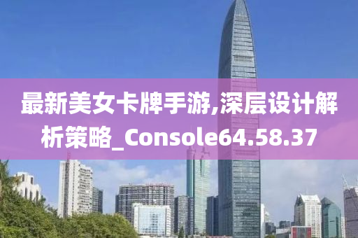 最新美女卡牌手游,深层设计解析策略_Console64.58.37