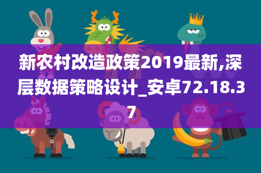 新农村改造政策2019最新,深层数据策略设计_安卓72.18.37