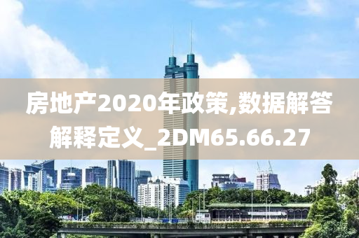 房地产2020年政策,数据解答解释定义_2DM65.66.27