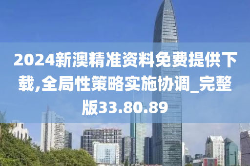 2024新澳精准资料免费提供下载,全局性策略实施协调_完整版33.80.89