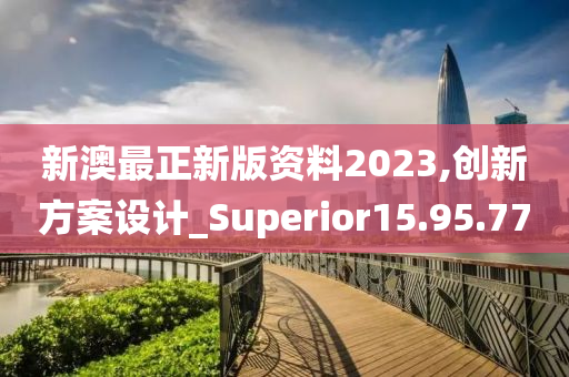 新澳最正新版资料2023,创新方案设计_Superior15.95.77